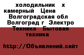 холодильник 3-х камерный › Цена ­ 5 000 - Волгоградская обл., Волгоград г. Электро-Техника » Бытовая техника   
